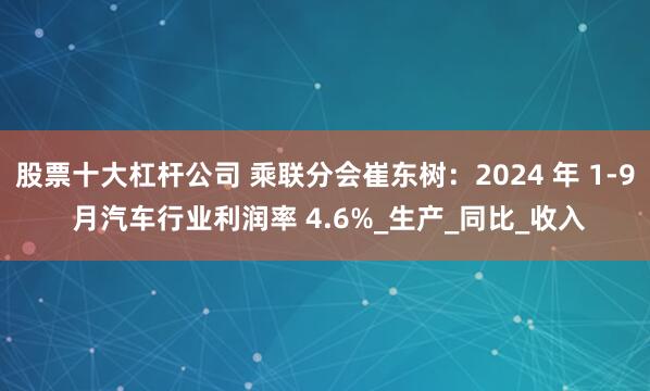 股票十大杠杆公司 乘联分会崔东树：2024 年 1-9 月汽车行业利润率 4.6%_生产_同比_收入