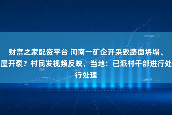 财富之家配资平台 河南一矿企开采致路面坍塌、房屋开裂？村民发视频反映，当地：已派村干部进行处理