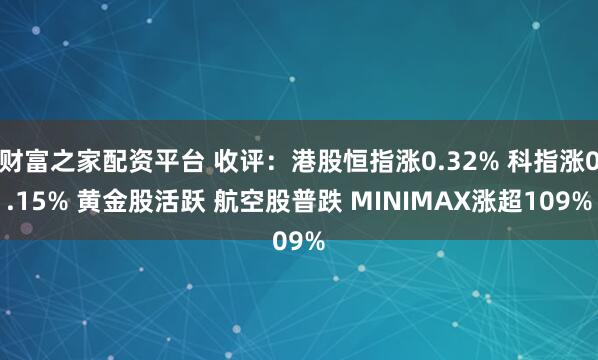 财富之家配资平台 收评：港股恒指涨0.32% 科指涨0.15% 黄金股活跃 航空股普跌 MINIMAX涨超109%