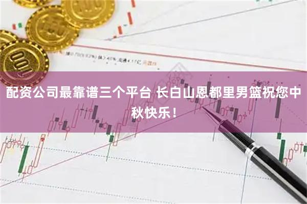 配资公司最靠谱三个平台 长白山恩都里男篮祝您中秋快乐！